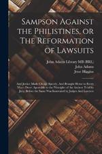 Sampson Against the Philistines, or The Reformation of Lawsuits: And Justice Made Cheap, Speedy, And Brought Home to Every Man's Door: Agreeable to the Principles of the Ancient Trial by Jury, Before the Same was Innovated by Judges And Lawyers