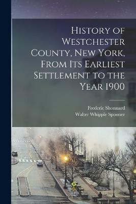 History of Westchester County, New York, From its Earliest Settlement to the Year 1900 - Frederic Shonnard,Walter Whipple Spooner - cover