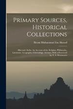 Primary Sources, Historical Collections: Alberuni's India. An Account of the Religion, Philosophy, Literature, Geography, Chronology, Astrono, With a Foreword by T. S. Wentworth