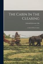 The Cabin In The Clearing: A Tale Of The Frontier