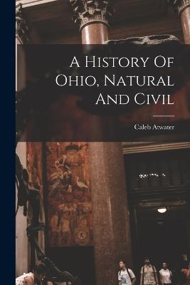 A History Of Ohio, Natural And Civil - Caleb Atwater - cover