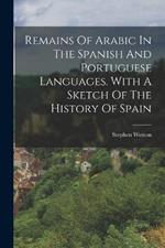 Remains Of Arabic In The Spanish And Portuguese Languages. With A Sketch Of The History Of Spain