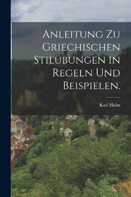 Anleitung zu griechischen Stilubungen in Regeln und Beispielen. - Karl Halm - cover