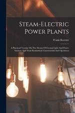 Steam-electric Power Plants: A Practical Treatise On The Design Of Central Light And Power Stations And Their Economical Construction And Operation