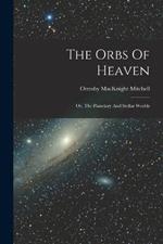 The Orbs Of Heaven: Or, The Planetary And Stellar Worlds