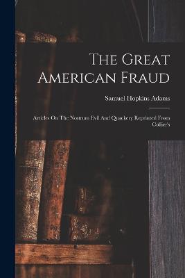 The Great American Fraud: Articles On The Nostrum Evil And Quackery Reprinted From Collier's - Samuel Hopkins Adams - cover