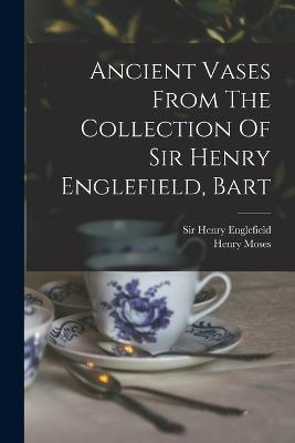 Ancient Vases From The Collection Of Sir Henry Englefield, Bart - Henry Englefield,Henry Moses - cover