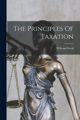 The Principles Of Taxation - William Frend - cover