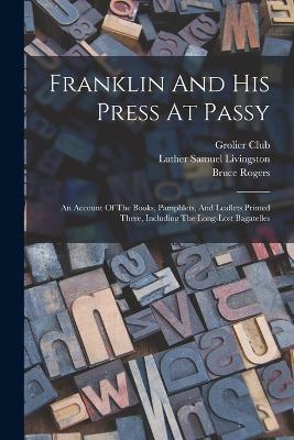 Franklin And His Press At Passy: An Account Of The Books, Pamphlets, And Leaflets Printed There, Including The Long-lost Bagatelles - Luther Samuel Livingston,Bruce Rogers,Grolier Club - cover