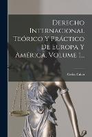 Derecho Internacional Teorico Y Practico De Europa Y America, Volume 1... - Carlos Calvo - cover