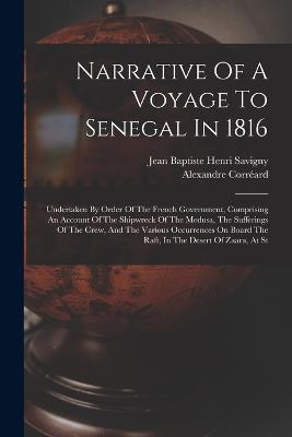 Narrative Of A Voyage To Senegal In 1816: Undertaken By Order Of The French Government, Comprising An Account Of The Shipwreck Of The Medusa, The Sufferings Of The Crew, And The Various Occurrences On Board The Raft, In The Desert Of Zaara, At St - Alexandre Corréard - cover