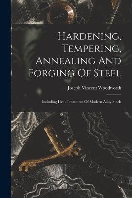 Hardening, Tempering, Annealing And Forging Of Steel: Including Heat Treatment Of Modern Alloy Steels - Joseph Vincent Woodworth - cover