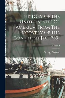 History Of The United States Of America, From The Discovery Of The Continent [to 1789]; Volume 3 - George Bancroft - cover