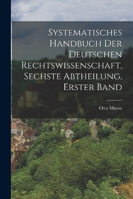 Systematisches Handbuch der deutschen Rechtswissenschaft, Sechste Abtheilung, erster Band - Otto Mayer - cover