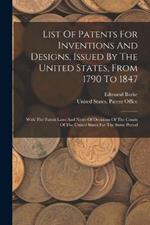 List Of Patents For Inventions And Designs, Issued By The United States, From 1790 To 1847: With The Patent Laws And Notes Of Decisions Of The Courts Of The United States For The Same Period