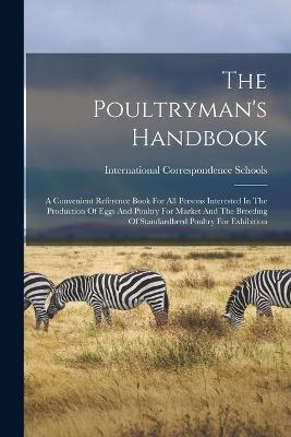 The Poultryman's Handbook: A Convenient Reference Book For All Persons Interested In The Production Of Eggs And Poultry For Market And The Breeding Of Standardbred Poultry For Exhibition - International Correspondence Schools - cover