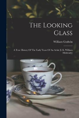 The Looking Glass: A True History Of The Early Years Of An Artist [i. E. William Mulready] - William Godwin - cover