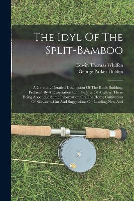 The Idyl Of The Split-bamboo: A Carefully Detailed Description Of The Rod's Building, Prefaced By A Dissertation On The Joys Of Angling, There Being Appended Some Information On The Home Cultivation Of Silkworm-gut And Suggestions On Landing-nets And - George Parker Holden - cover