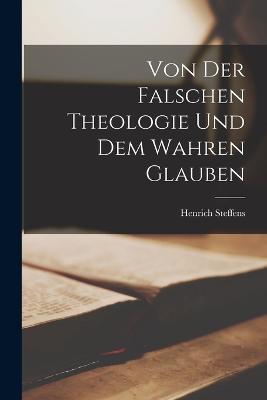 Von der Falschen Theologie und dem Wahren Glauben - Henrich Steffens - cover