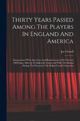 Thirty Years Passed Among The Players In England And America: Intersperesed With Anecdotes And Reminiscences Of A Variety Of Persons, Directly Or Indirectly Connected With The Drama During The Theatrical Life Of Joe Cowell, Comedian - Joe Cowell - cover