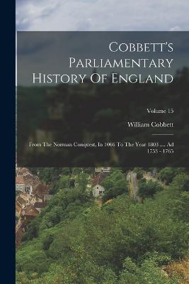 Cobbett's Parliamentary History Of England: From The Norman Conquest, In 1066 To The Year 1803 .... Ad 1753 - 1765; Volume 15 - William Cobbett - cover