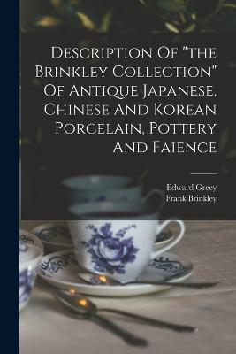 Description Of "the Brinkley Collection" Of Antique Japanese, Chinese And Korean Porcelain, Pottery And Faience - Frank Brinkley,Edward Greey - cover