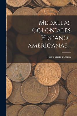 Medallas Coloniales Hispano-americanas... - Jose Toribio Medina - cover