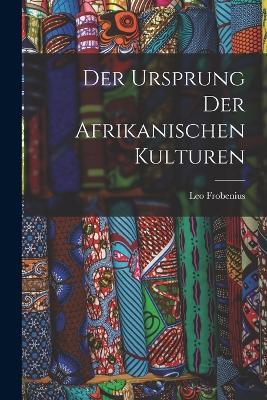 Der Ursprung Der Afrikanischen Kulturen - Leo Frobenius - cover
