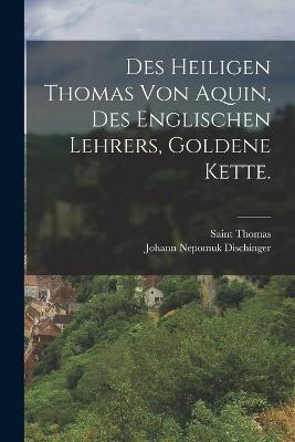 Des heiligen Thomas von Aquin, des englischen Lehrers, goldene Kette. - Saint Thomas (Aquinas) - cover