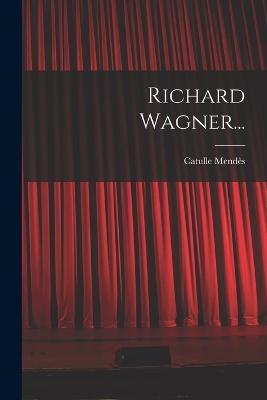 Richard Wagner... - Catulle Mendès - cover