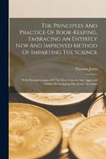 The Principles And Practice Of Book-keeping, Embracing An Entirely New And Improved Method Of Imparting The Science: With Exemplifications Of The Most Concise And Approved Forms Of Arranging Merchants' Accounts