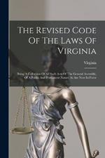 The Revised Code Of The Laws Of Virginia: Being A Collection Of All Such Acts Of The General Assembly, Of A Public And Permanent Nature As Are Now In Force