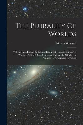 The Plurality Of Worlds: With An Introduction By Edward Hitchcock: A New Edition To Which Is Added A Supplementary Dialogue In Which The Author's Reviewers Are Reviewed - William Whewell - cover