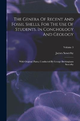 The Genera Of Recent And Fossil Shells, For The Use Of Students, In Conchology And Geology: With Original Plates, Conducted By George Brettingham Sowerby; Volume 3 - James Sowerby - cover