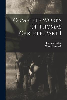 Complete Works Of Thomas Carlyle, Part 1 - Thomas Carlyle,Oliver Cromwell - cover