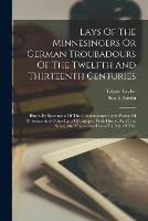 Lays Of The Minnesingers Or German Troubadours Of The Twelfth And Thirteenth Centuries: Illustr. By Specimens Of The Contemporary Lyric Poetry Of Provence And Other Parts Of Europe: With Histor. And Crit. Notes, And Engravings From The Ms. Of The - Edgar Taylor,Sarah Austin - cover