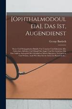 [Ophthalmodouleia], das ist, Augendienst: Newer und wolgegrundter Bericht von Ursachen und Erkentnus aller Gebrechen, Schaden und Mangel der Augen und des Gesichtes, wie man solchen anfenglich mit geburlichen Mitteln begegnen, vorkommen und wehren, auch wie man solche Gebresten kunstlich du...