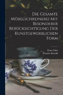 Die gesamte Moebelschreinerei mit besonderer Berucksichtigung der kunstgewerblichen Form - Theodor Krauth,Franz Sales 1849- Meyer - cover