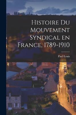 Histoire du Mouvement Syndical en France, 1789-1910 - Paul Louis - cover