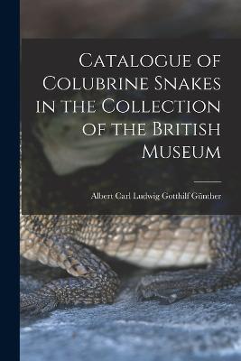 Catalogue of Colubrine Snakes in the Collection of the British Museum - Albert Carl Ludwig Gotthilf Günther - cover