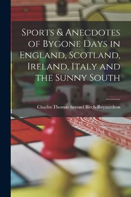 Sports & Anecdotes of Bygone Days in England, Scotland, Ireland, Italy and the Sunny South - Charles Thomas Samuel Birch-Reynardson - cover