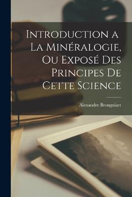 Introduction a La Minéralogie, ou Exposé des Principes de Cette Science - Alexandre Brongniart - cover