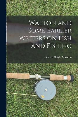 Walton and Some Earlier Writers on Fish and Fishing - Robert Bright Marston - cover