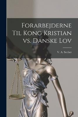 Forarbejderne til Kong Kristian vs. Danske Lov - V A Secher - cover