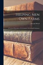 Helping Men Own Farms: A Practical Discussion of Government Aid in Land Settlement