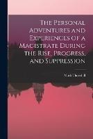 The Personal Adventures and Experiences of a Magistrate During the Rise, Progress, and Suppression