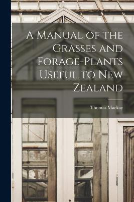 A Manual of the Grasses and Forage-plants Useful to New Zealand - Thomas MacKay - cover