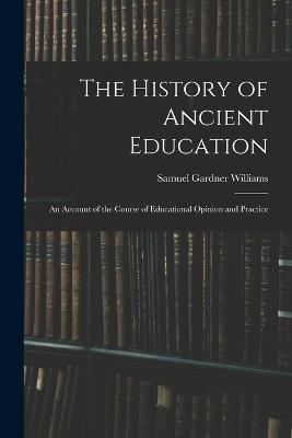 The History of Ancient Education: An Account of the Course of Educational Opinion and Practice - Samuel Gardner Williams - cover