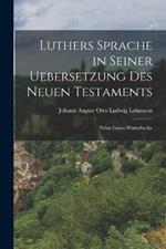 Luthers Sprache in Seiner Uebersetzung des Neuen Testaments: Nebst Einem Woerterbuche