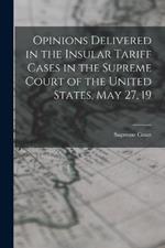 Opinions Delivered in the Insular Tariff Cases in the Supreme Court of the United States, May 27, 19